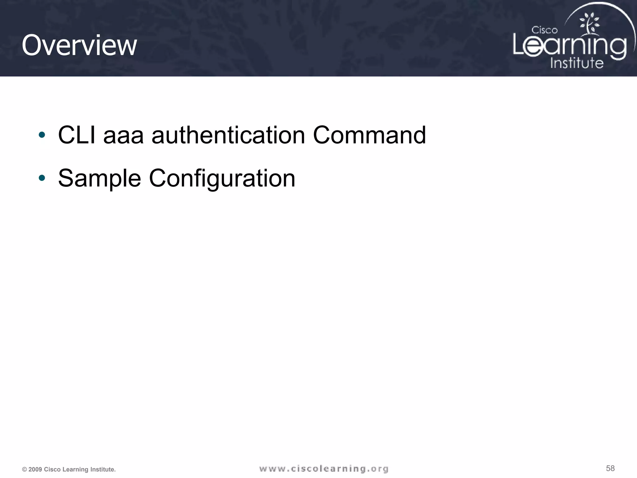 58 58 58 © 2009 Cisco Learning Institute. Overview • CLI aaa authentication Command • Sample Configuration 