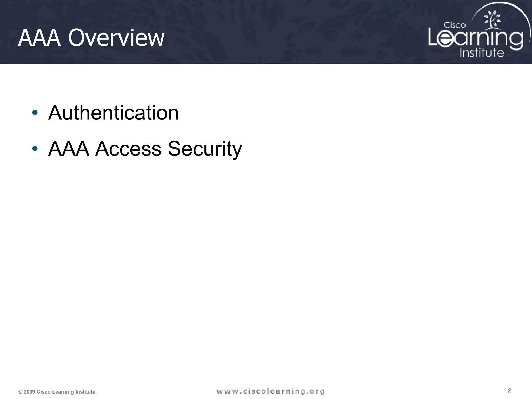 8 8 8 © 2009 Cisco Learning Institute. AAA Overview • Authentication • AAA Access Security 