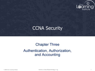 1
© 2009 Cisco Learning Institute.
CCNA Security
Chapter Three
Authentication, Authorization,
and Accounting
 