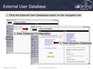 51
51
51
© 2009 Cisco Learning Institute.
External User Database
1. Click the External User Databases button on the navigation bar
2. Click Database Configuration
3. Click Windows Database
 