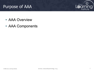 7
7
7
© 2009 Cisco Learning Institute.
Purpose of AAA
• AAA Overview
• AAA Components
 