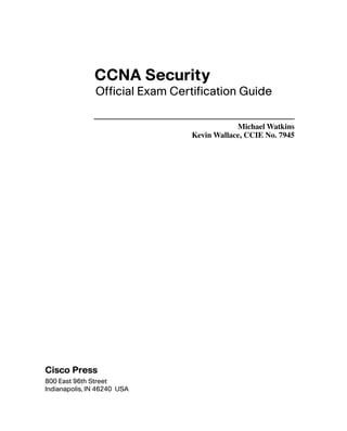 CCNA Security
               Official Exam Certification Guide

                                            Michael Watkins
                                Kevin Wallace, CCIE No. 7945




Cisco Press
800 East 96th Street
Indianapolis, IN 46240 USA
 