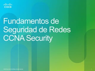 Fundamentos de
Seguridad de Redes
CCNA Security


© 2012 Cisco and/or its affiliates. All rights reserved.   1
 