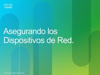 Asegurando los
Dispositivos de Red.


© 2012 Cisco and/or its affiliates. All rights reserved.   1
 