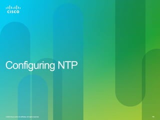 Configuring NTP



© 2012 Cisco and/or its affiliates. All rights reserved.   106
 