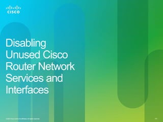Disabling
Unused Cisco
Router Network
Services and
Interfaces

© 2012 Cisco and/or its affiliates. All rights reserved.   117
 