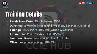 Batch Start Date : 15th February 2025
Duration : 2 Months (Weekend & Weekday Batches Available)
Timings : 2:00 PM to 4:30 PM (Online & Offline)
Trainer : Mr. Punit Pandey (CCIE #66528)
Location : Noida Sector 62 (Online Available)
Offer : Register now & get 10% OFF
 