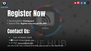 Upcoming Batch: Coming soon
Special Offer: Register now and get 10% OFF!
📞Call: +91 96502 72078
📧Email: info@cciehub.com
🌐Visit: www.cciehub.com
Join the CCIE Hub community to take your career to the next level!
 