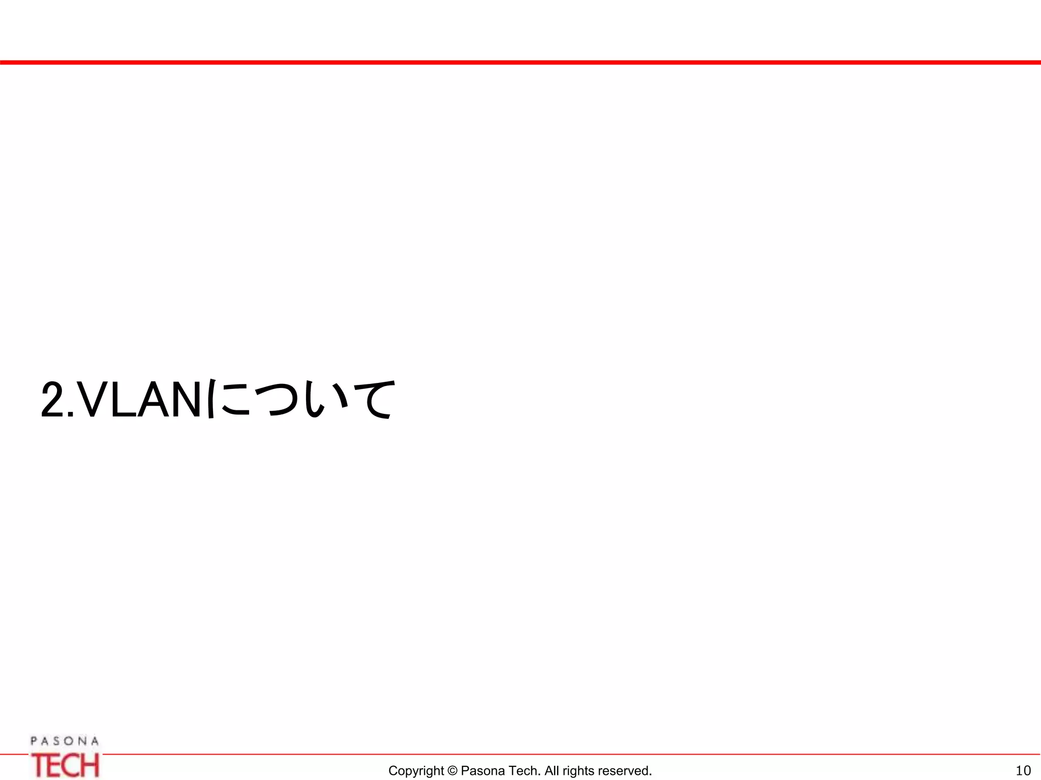 Copyright © Pasona Tech. All rights reserved. 10
2.VLANについて
 