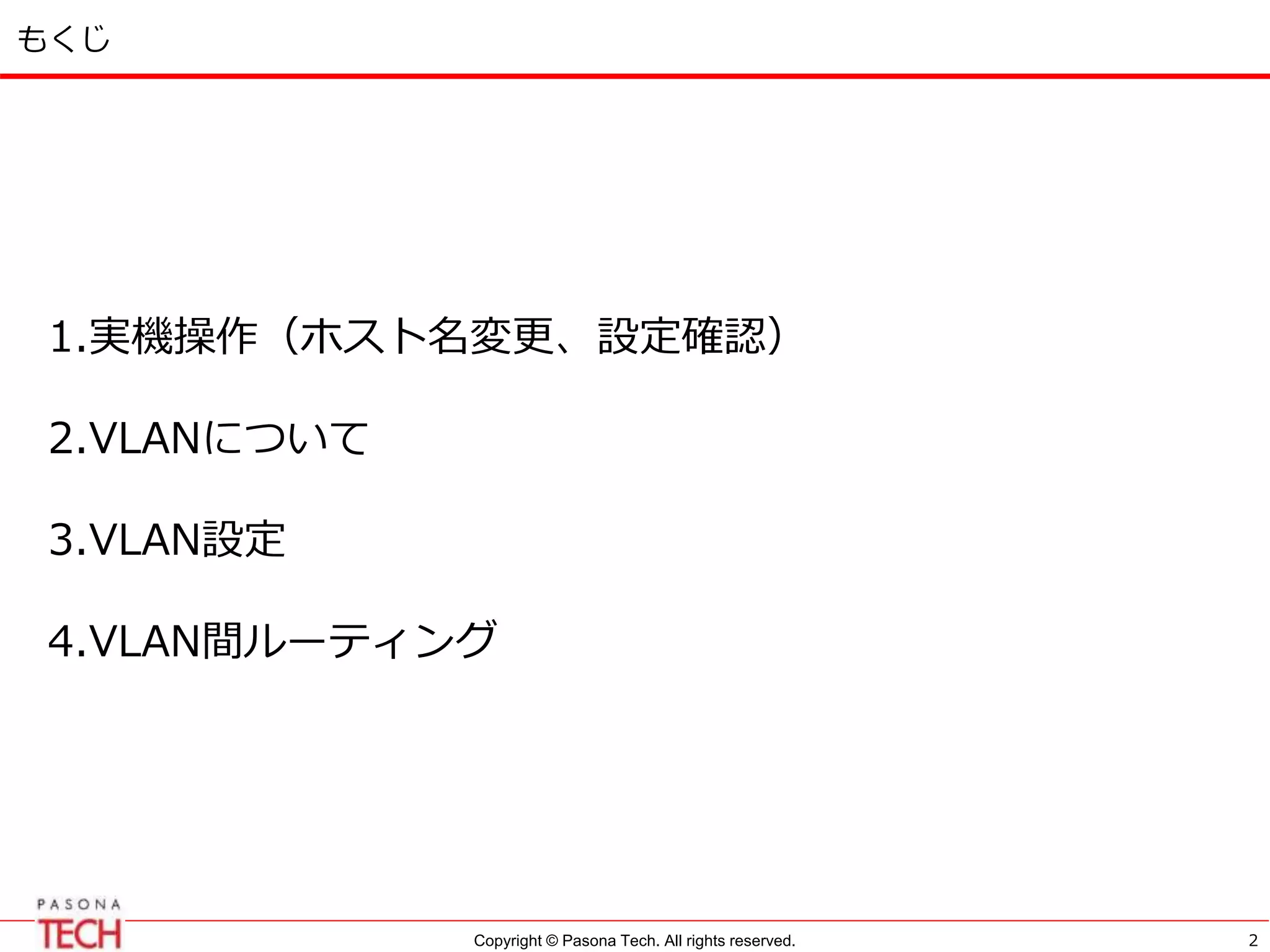 Copyright © Pasona Tech. All rights reserved.
もくじ
1.実機操作（ホスト名変更、設定確認）
2.VLANについて
3.VLAN設定
4.VLAN間ルーティング
2
 