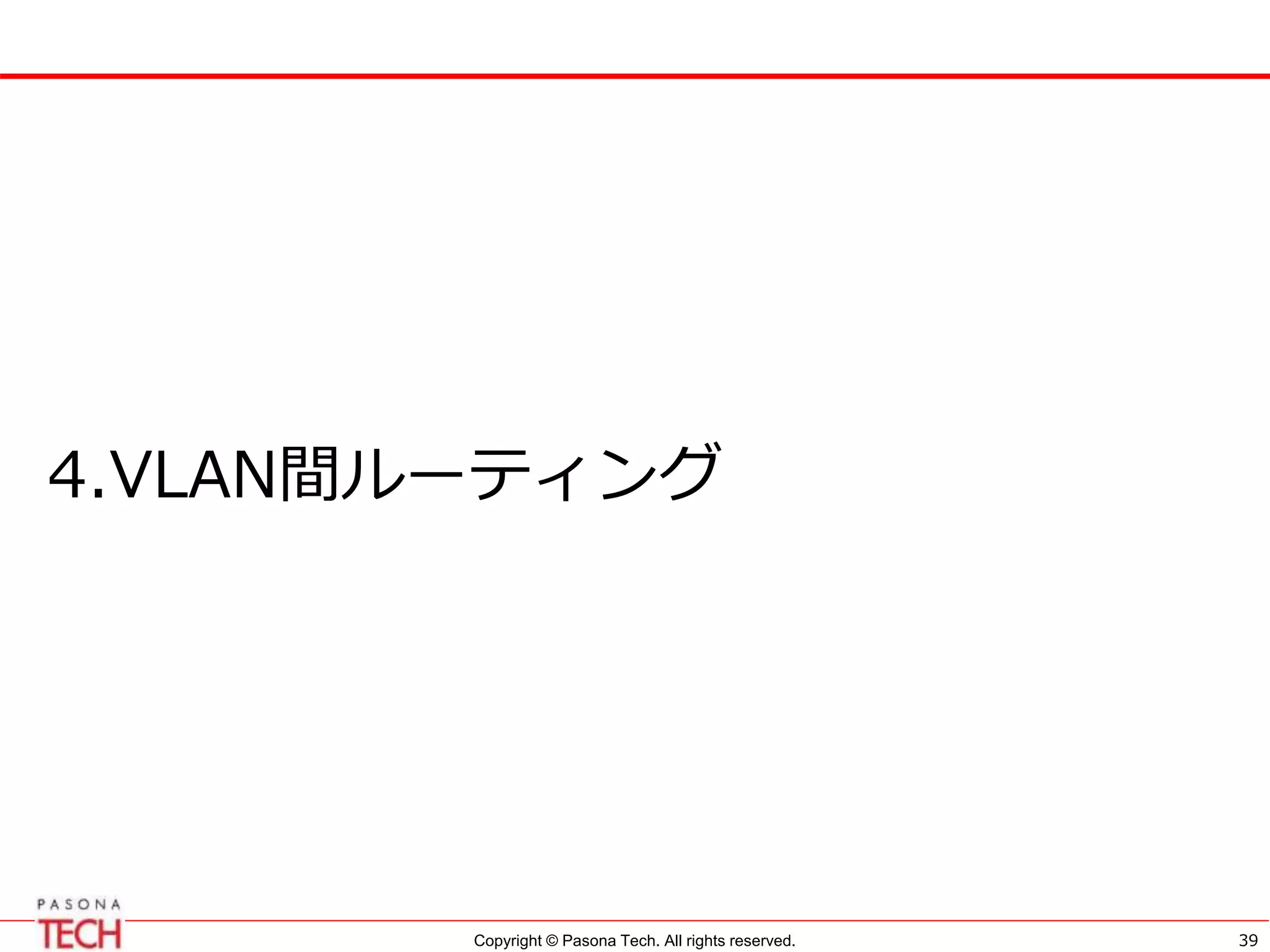 Copyright © Pasona Tech. All rights reserved. 39
4.VLAN間ルーティング
 