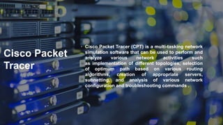 Cisco Packet
Tracer
• Cisco Packet Tracer (CPT) is a multi-tasking network
simulation software that can be used to perform...