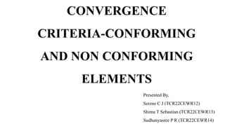CONVERGENCE
CRITERIA-CONFORMING
AND NON CONFORMING
ELEMENTS
Presented By,
Serene C J (TCR22CEWR12)
Shima T Sebastian (TCR22CEWR13)
Sudhanyasree P R (TCR22CEWR14)
 