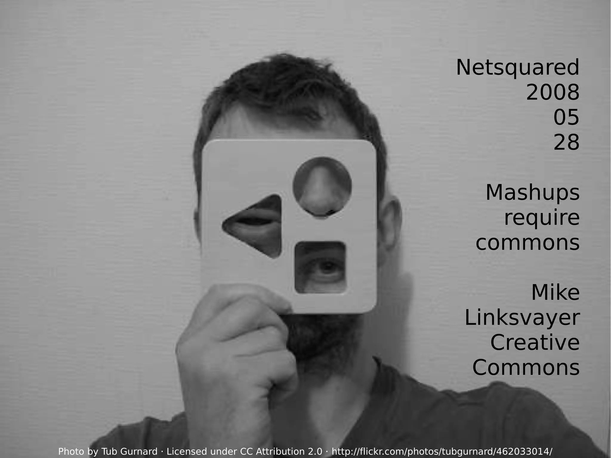 1
Netsquared
2008
05
28
Mashups
require
commons
Mike
Linksvayer
Creative
Commons
Photo by Tub Gurnard · Licensed under CC Attribution 2.0 · http://flickr.com/photos/tubgurnard/462033014/
 