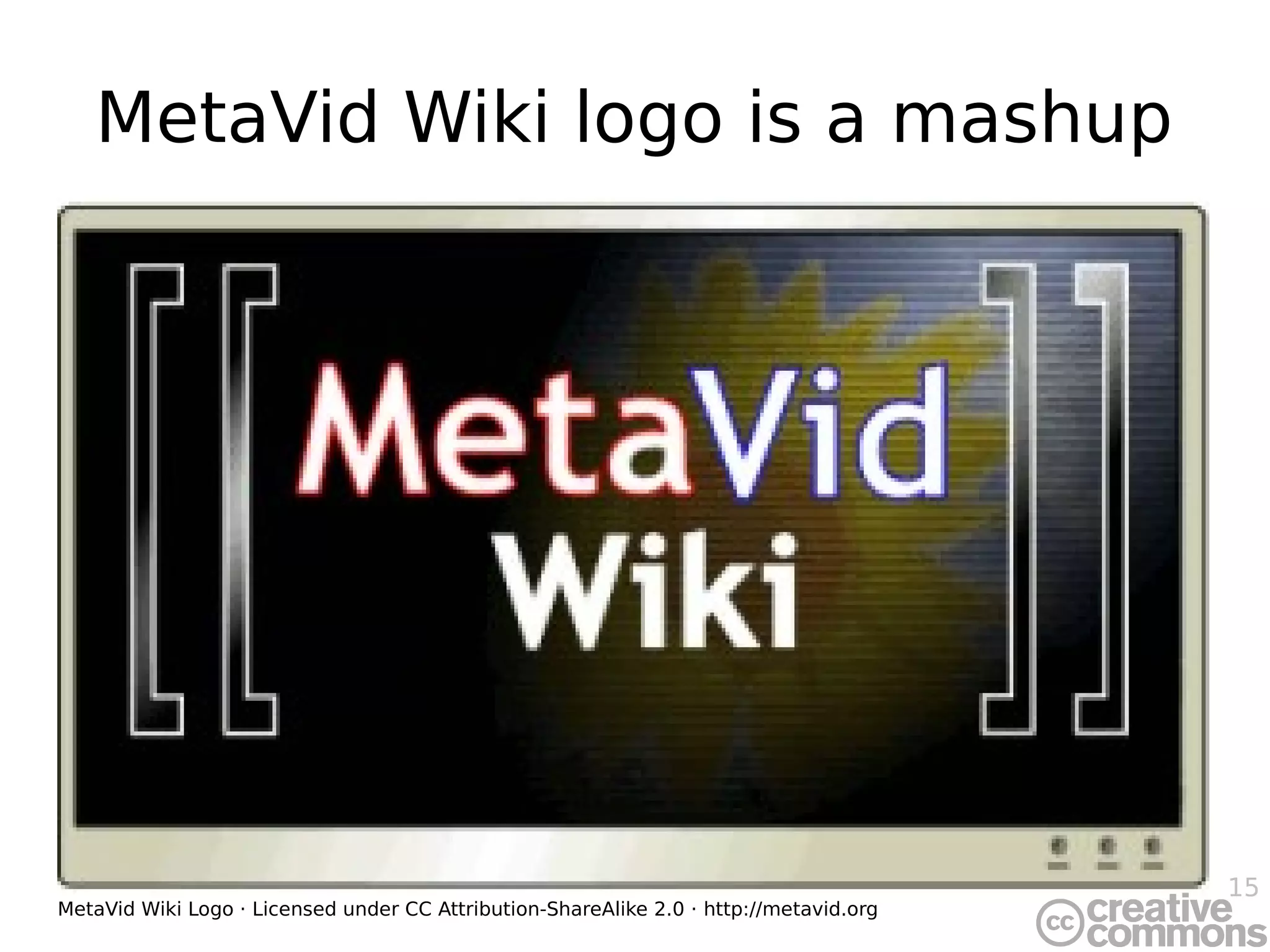15
MetaVid Wiki logo is a mashup
MetaVid Wiki Logo · Licensed under CC Attribution-ShareAlike 2.0 · http://metavid.org
 