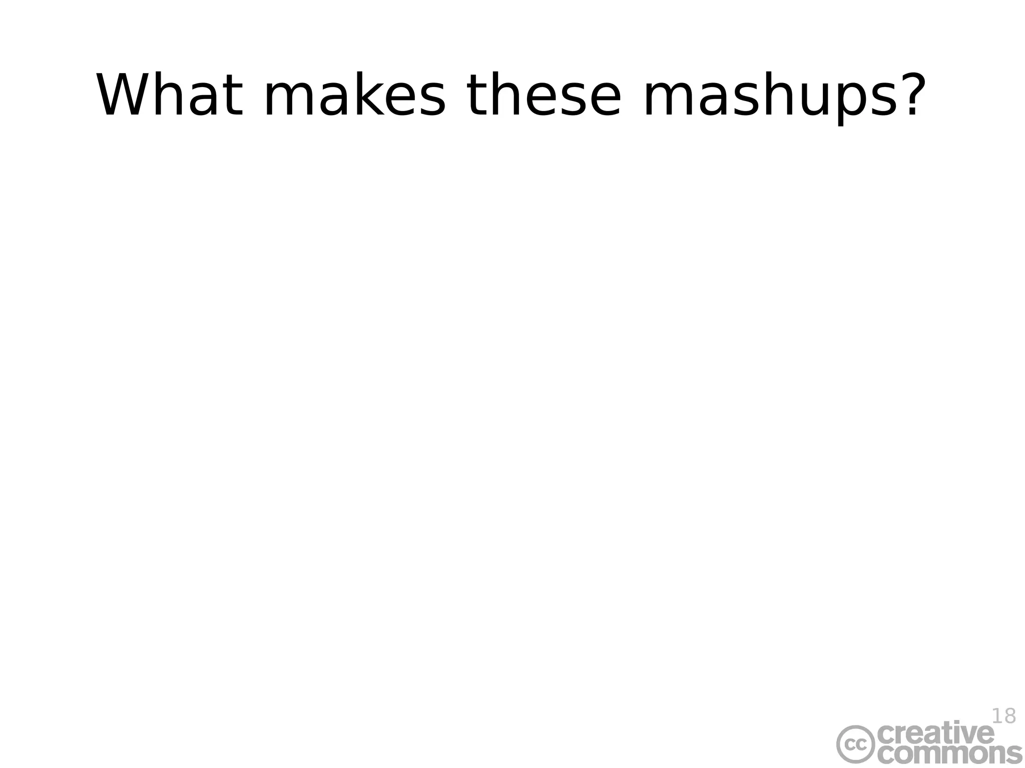 18
What makes these mashups?
 