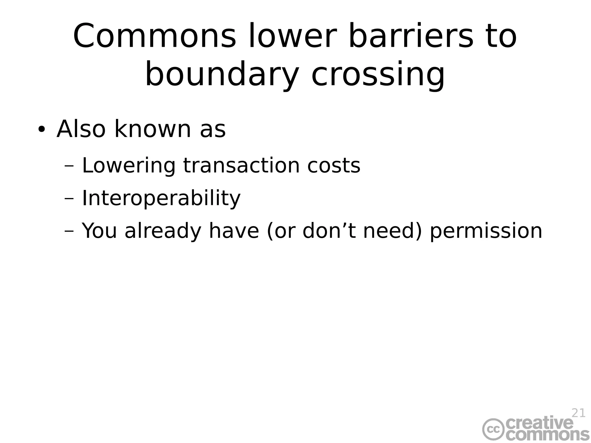 21
Commons lower barriers to
boundary crossing
● Also known as
– Lowering transaction costs
– Interoperability
– You already have (or don’t need) permission
 