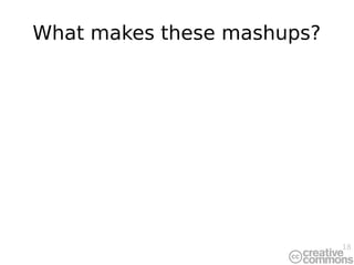 18
What makes these mashups?
 
