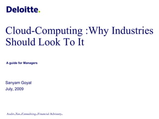 Cloud-Computing :Why Industries
Should Look To It
A guide for Managers




Sanyam Goyal
July, 2009
 
