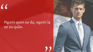 Người quen sợ dạ, người lạ
sợ áo quần.
‘‘
 