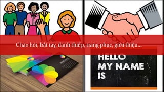 Chào hỏi, bắt tay, danh thiếp, trang phục, giới thiệu...
 