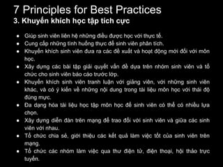 7 Principles for Best Practices
3. Khuyến khích học tập tích cực
● Giúp sinh viên liên hệ những điều được học với thực tế....