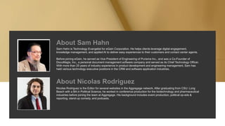 About Sam Hahn
Sam Hahn is Technology Evangelist for eGain Corporation. He helps clients leverage digital engagement,
know...