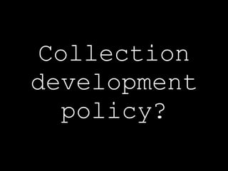 Collection development policy? 