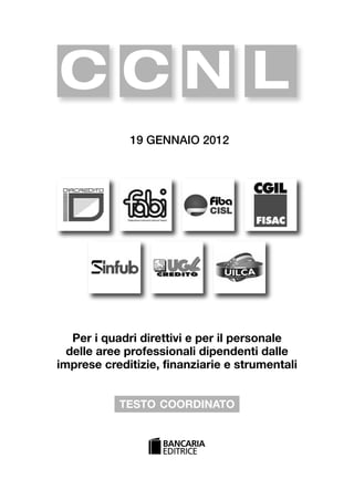 00-intro_1_14:00-intro_1_14 04/02/13 09:20 Pagina 1




                    CCN L
                                             19 GENNAIO 2012




                      Per i quadri direttivi e per il personale
                     delle aree professionali dipendenti dalle
                   imprese creditizie, finanziarie e strumentali


                                         TESTO COORDINATO
 