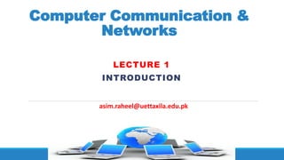 Computer Communication &
Networks
LECTURE 1
INTRODUCTION
asim.raheel@uettaxila.edu.pk
 