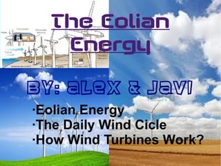 The Eolian
Energy
By: Alex & Javi
·Eolian Energy
·The Daily Wind Cicle
·How Wind Turbines Work?
 