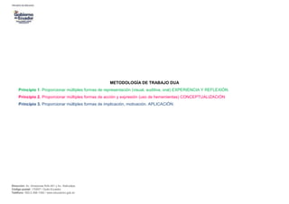 Dirección: Av. Amazonas N34-451 y Av. Atahualpa.
Código postal: 170507 / Quito-Ecuador
Teléfono: 593-2-396-1300 / www.educacion.gob.ec
METODOLOGÍA DE TRABAJO DUA
Principio 1. Proporcionar múltiples formas de representación (visual, auditiva, oral) EXPERIENCIA Y REFLEXIÓN.
Principio 2. Proporcionar múltiples formas de acción y expresión (uso de herramientas) CONCEPTUALIZACIÓN
Principio 3. Proporcionar múltiples formas de implicación, motivación. APLICACIÓN.
 