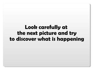 Look carefully at  the next picture and try to discover what is happening 