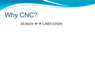 Why CNC?
HUMAN  LIMITATION
 