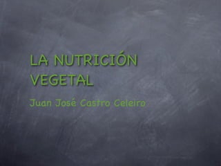 LA NUTRICIÓN
VEGETAL
Juan José Castro Celeiro
 
