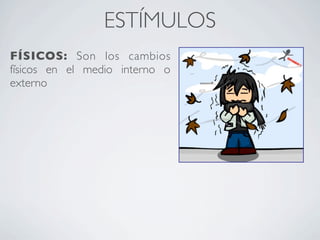 ESTÍMULOS
FÍSICOS: Son los cambios
físicos en el medio interno o
externo
 