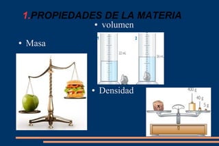 1.PROPIEDADES DE LA MATERIA
● Masa
● volumen
● Densidad
