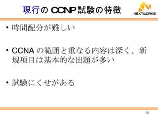 現行 の CCNP 試験の特徴 時間配分が難しい CCNA の範囲と重なる内容は深く、新規項目は基本的な出題が多い 試験にくせがある 