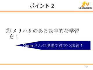 ポイント２ ② メリハリのある効率的な学習を！ Gene さんの現場で役立つ講義！ 