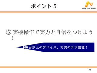 ポイント５ ⑤ 実機操作で実力と自信をつけよう！ 100 台以上のデバイス、充実のラボ環境！ 