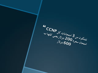 } CCNP ‫ل‬‫ك‬ ‫ت‬‫ا‬‫ن‬‫ا‬‫ح‬‫ت‬‫م‬‫ا‬ 3 ‫ن‬‫م‬ ‫ن‬‫و‬‫ك‬‫ت‬‫ت‬‫ت‬
‫ب‬ ‫ا‬‫ه‬‫ل‬‫ك‬ ‫ى‬‫ن‬‫ع‬‫ي‬ ‫ر‬‫ال‬‫و‬‫د‬ 200 ‫ه‬‫ر‬‫ع‬‫س‬ ‫ن‬‫ا‬‫ح‬‫ت‬‫م‬‫ا‬
‫ر‬‫ال‬‫و‬‫د‬ 600
 