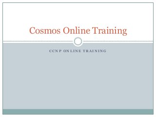 C C N P O N L I N E T R A I N I N G
Cosmos Online Training
 