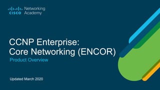 Updated March 2020
Product Overview
CCNP Enterprise:
Core Networking (ENCOR)
 