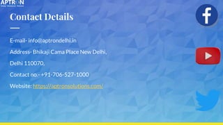 Contact Details
E-mail- info@aptrondelhi.in
Address- Bhikaji Cama Place New Delhi,
Delhi 110070,
Contact no.- +91-706-527-1000
Website: https://aptronsolutions.com/
 