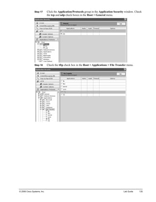 Step 17 Click the Application/Protocols group in the Application Security window. Check the tcp and udp check boxes in the Root > General menu. 
Step 18 Check the tftp check box in the Root > Applications > File Transfer menu. 
© 2006 Cisco Systems, Inc. Lab Guide 135 
 