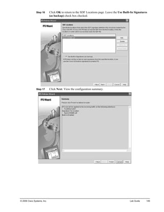 Step 16 Click OK to return to the SDF Locations page. Leave the Use Built-In Signatures (as backup) check box checked. 
Step 17 Click Next. View the configuration summary. 
© 2006 Cisco Systems, Inc. Lab Guide 149 
 