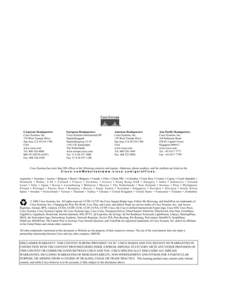 Corporate Headquarters 
Cisco Systems, Inc. 
170 West Tasman Drive 
San Jose, CA 95134-1706 
USA 
www.cisco.com 
Tel: 408 526-4000 
800 553-NETS (6387) 
Fax: 408 526-4100 
European Headquarters 
Cisco Systems International BV 
Haarlerbergpark 
Haarlerbergweg 13-19 
1101 CH Amsterdam 
The Netherlands 
www-europe.cisco.com 
Tel: 31 0 20 357 1000 
Fax: 31 0 20 357 1100 
Americas Headquarters 
Cisco Systems, Inc. 
170 West Tasman Drive 
San Jose, CA 95134-1706 
USA 
www.cisco.com 
Tel: 408 526-7660 
Fax: 408 527-0883 
Asia Pacific Headquarters 
Cisco Systems, Inc. 
168 Robinson Road 
#28-01 Capital Tower 
Singapore 068912 
www.cisco.com 
Tel: +65 6317 7777 
Fax: +65 6317 7799 
Cisco Systems has more than 200 offices in the following countries and regions. Addresses, phone numbers, and fax numbers are listed on the 
C i s c o . c o m W e b s i t e a t w w w . c i s c o . c o m / g o / o f f i c e s . 
Argentina • Australia • Austria • Belgium • Brazil • Bulgaria • Canada • Chile • China PRC • Colombia • Costa Rica • Croatia • Cyprus • Czech Republic • Denmark • Dubai, UAE • Finland • France • Germany • Greece • Hong Kong SAR • Hungary • India • Indonesia • Ireland Israel • Italy • Japan • Korea • Luxembourg • Malaysia • Mexico • The Netherlands • New Zealand • Norway • Peru • Philippines Poland • Portugal • Puerto Rico • Romania • Russia • Saudi Arabia • Scotland • Singapore • Slovakia • Slovenia • South Africa Spain • Sweden • Switzerland • Taiwan • Thailand • Turkey • Ukraine • United Kingdom • United States • Venezuela • Vietnam • Zimbabwe 
© 2006 Cisco Systems, Inc. All rights reserved. CCSP, CCVP, the Cisco Square Bridge logo, Follow Me Browsing, and StackWise are trademarks of Cisco Systems, Inc.; Changing the Way We Work, Live, Play, and Learn, and iQuick Study are service marks of Cisco Systems, Inc.; and Access Registrar, Aironet, BPX, Catalyst, CCDA, CCDP, CCIE, CCIP, CCNA, CCNP, Cisco, the Cisco Certified Internetwork Expert logo, Cisco IOS, Cisco Press, Cisco Systems, Cisco Systems Capital, the Cisco Systems logo, Cisco Unity, Enterprise/Solver, EtherChannel, EtherFast, EtherSwitch, Fast Step, FormShare, GigaDrive, GigaStack, HomeLink, Internet Quotient, IOS, IP/TV, iQ Expertise, the iQ logo, iQ Net Readiness Scorecard, LightStream, Linksys, MeetingPlace, MGX, the Networkers logo, Networking Academy, Network Registrar, Packet, PIX, Post-Routing, Pre-Routing, ProConnect, RateMUX, ScriptShare, SlideCast, SMARTnet, The Fastest Way to Increase Your Internet Quotient, and TransPath are registered trademarks of Cisco Systems, Inc. and/or its affiliates in the United States and certain other countries. 
All other trademarks mentioned in this document or Website are the property of their respective owners. The use of the word partner does not imply a partnership relationship between Cisco and any other company. (0601R) 
DISCLAIMER WARRANTY: THIS CONTENT IS BEING PROVIDED “AS IS.” CISCO MAKES AND YOU RECEIVE NO WARRANTIES IN CONNECTION WITH THE CONTENT PROVIDED HEREUNDER, EXPRESS, IMPLIED, STATUTORY OR IN ANY OTHER PROVISION OF THIS CONTENT OR COMMUNICATION BETWEEN CISCO AND YOU. CISCO SPECIFICALLY DISCLAIMS ALL IMPLIED WARRANTIES, INCLUDING WARRANTIES OF MERCHANTABILITY, NON-INFRINGEMENT AND FITNESS FOR A PARTICULAR PURPOSE, OR ARISING FROM A COURSE OF DEALING, USAGE OR TRADE PRACTICE. This learning product may contain early release content, and while Cisco believes it to be accurate, it falls subject to the disclaimer above.  
