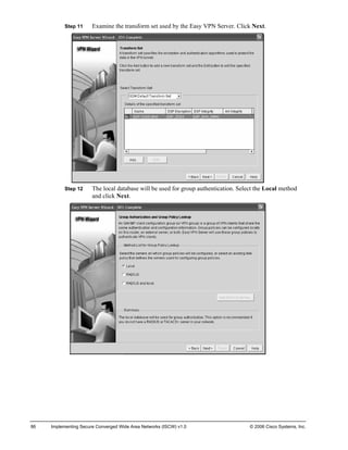 Step 11 Examine the transform set used by the Easy VPN Server. Click Next. 
Step 12 The local database will be used for group authentication. Select the Local method and click Next. 
86 Implementing Secure Converged Wide Area Networks (ISCW) v1.0 © 2006 Cisco Systems, Inc. 
 