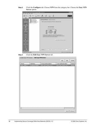 Step 2 Click the Configure tab. Choose VPN from the category bar. Choose the Easy VPN Server option. 
Step 3 Click the Edit Easy VPN Server tab. 
96 Implementing Secure Converged Wide Area Networks (ISCW) v1.0 © 2006 Cisco Systems, Inc. 
 