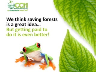 We think saving forests
is a great idea…
But getting paid to
do it is even better!
 